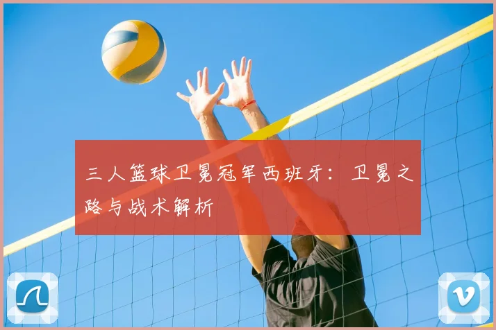 三人篮球卫冕冠军西班牙:卫冕之路与战术解析