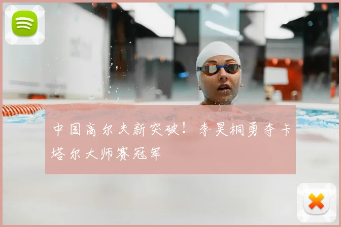 中国高尔夫新突破！李昊桐勇夺卡塔尔大师赛冠军