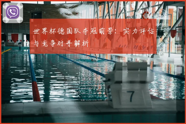 世界杯德国队夺冠前景：实力评估与竞争对手解析