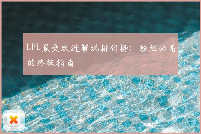 LPL最受欢迎解说排行榜：粉丝必看的终极指南