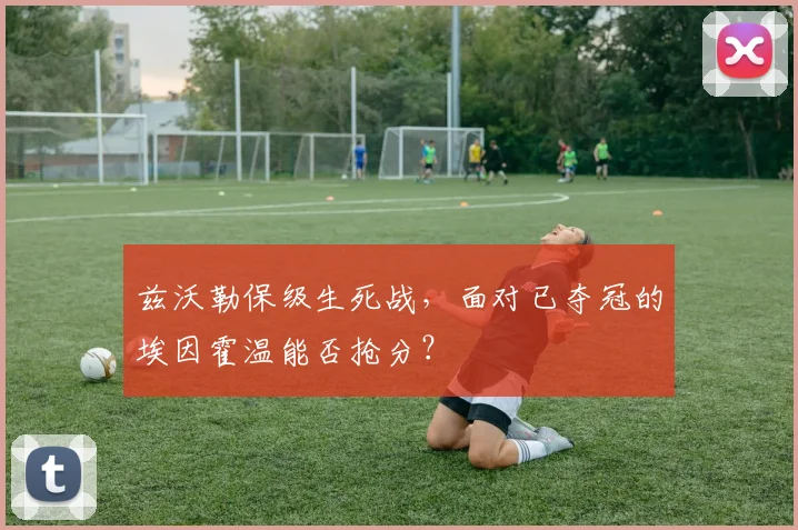 兹沃勒保级生死战，面对已夺冠的埃因霍温能否抢分？