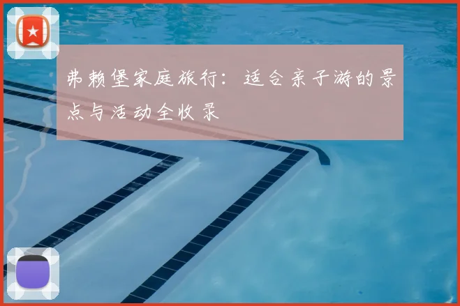 弗赖堡家庭旅行：适合亲子游的景点与活动全收录