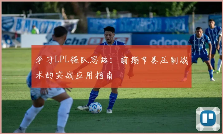 学习LPL强队思路：前期节奏压制战术的实战应用指南