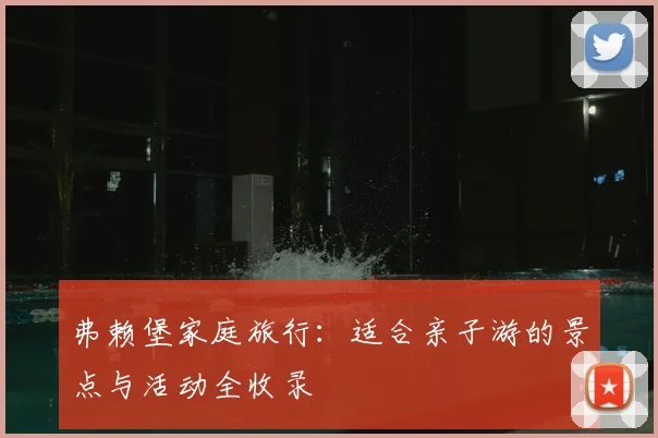 弗赖堡家庭旅行：适合亲子游的景点与活动全收录