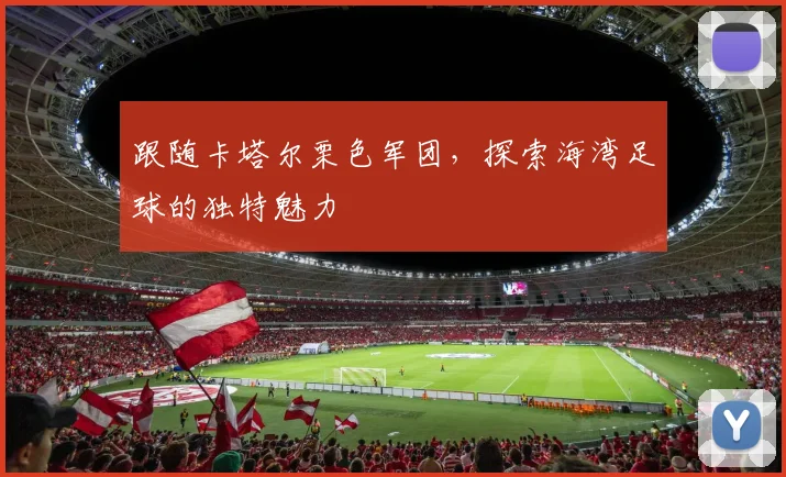 跟随卡塔尔栗色军团,探索海湾足球的独特魅力