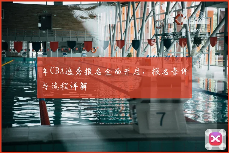 年CBA选秀报名全面开启，报名条件与流程详解