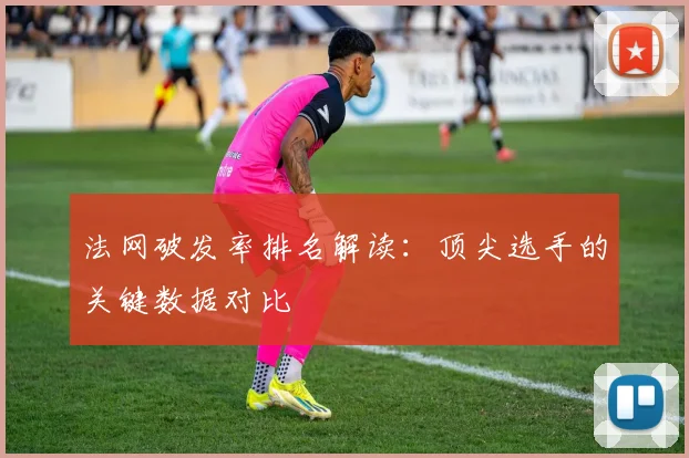 法网破发率排名解读：顶尖选手的关键数据对比