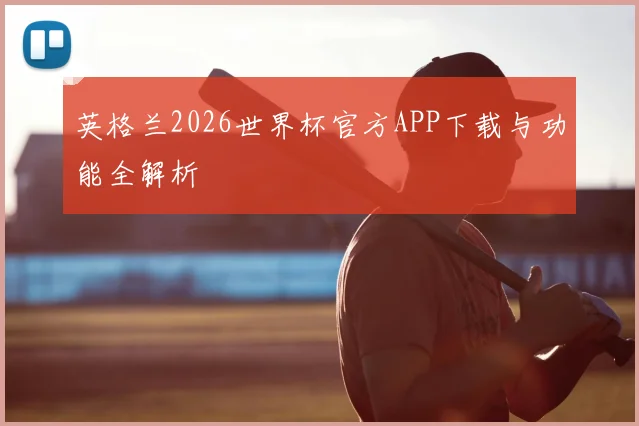 英格兰2026世界杯官方APP下载与功能全解析