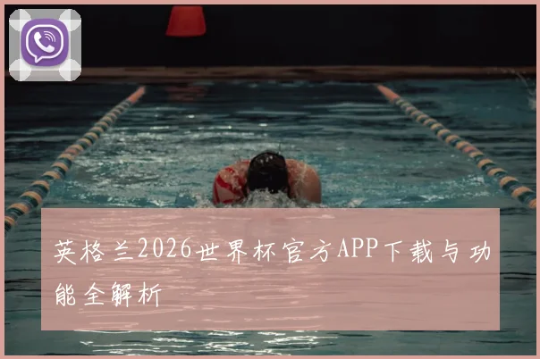 英格兰2026世界杯官方APP下载与功能全解析
